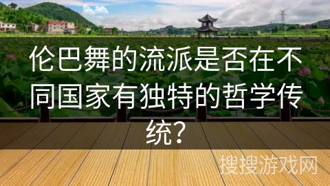 伦巴舞的流派是否在不同国家有独特的哲学传统？