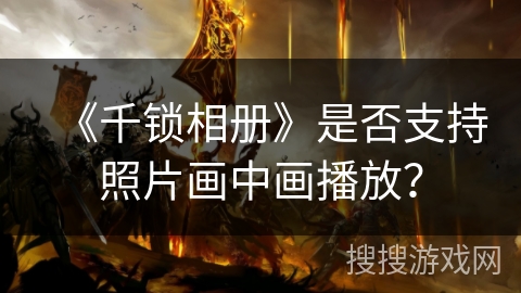 《千锁相册》是否支持照片画中画播放？