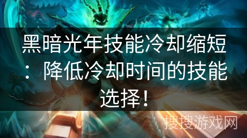 黑暗光年技能冷却缩短：降低冷却时间的技能选择！