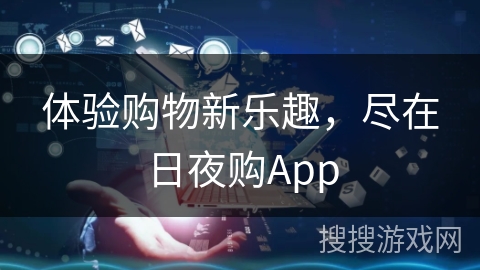 体验购物新乐趣,尽在日夜购App 体验购物新乐趣,尽在日夜购App