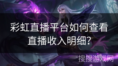 彩虹直播平台如何查看直播收入明细？