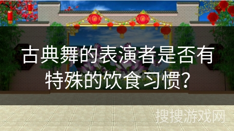 古典舞的表演者是否有特殊的饮食习惯？