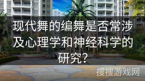 现代舞的编舞是否常涉及心理学和神经科学的研究？