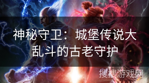 神秘守卫：城堡传说大乱斗的古老守护
