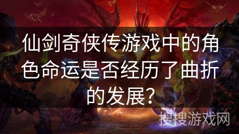 仙剑奇侠传游戏中的角色命运是否经历了曲折的发展？