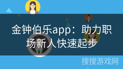 金钟伯乐app:助力职场新人快速起步 金钟伯乐app:助力职场新人快速起步