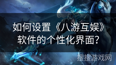 如何设置《八游互娱》软件的个性化界面？