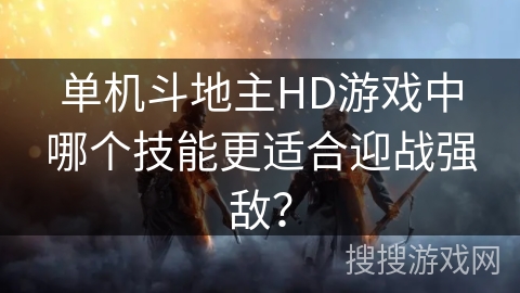 单机斗地主HD游戏中哪个技能更适合迎战强敌？