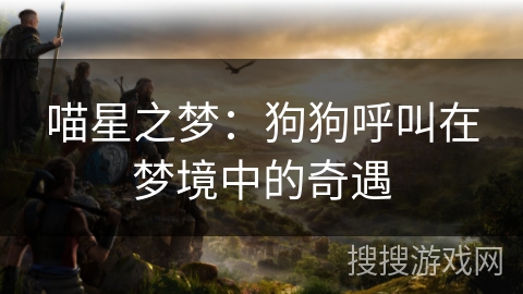 喵星之梦：狗狗呼叫在梦境中的奇遇