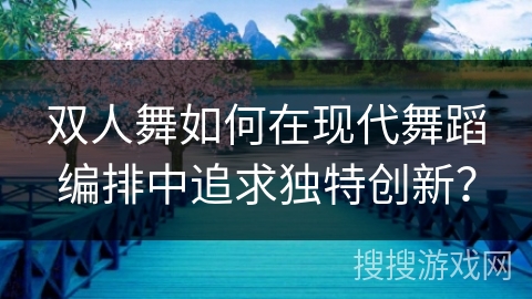 双人舞如何在现代舞蹈编排中追求独特创新？