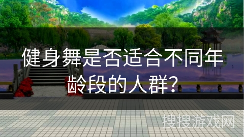 健身舞是否适合不同年龄段的人群？