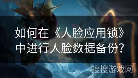 如何在《人脸应用锁》中进行人脸数据备份？