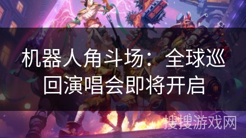 机器人角斗场：全球巡回演唱会即将开启