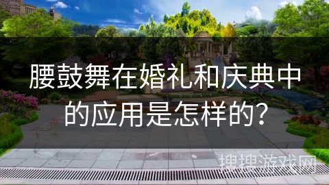 腰鼓舞在婚礼和庆典中的应用是怎样的？