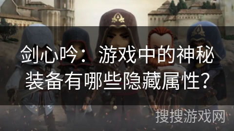 剑心吟：游戏中的神秘装备有哪些隐藏属性？