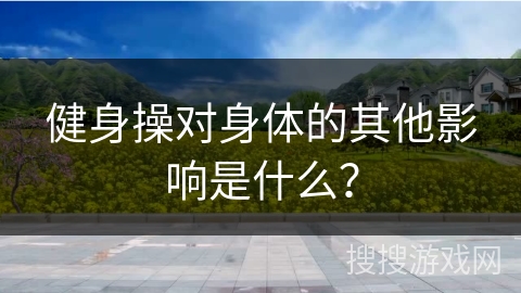 健身操对身体的其他影响是什么？