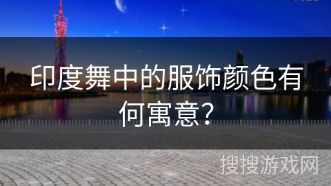 印度舞中的服饰颜色有何寓意？