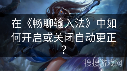 在《畅聊输入法》中如何开启或关闭自动更正？