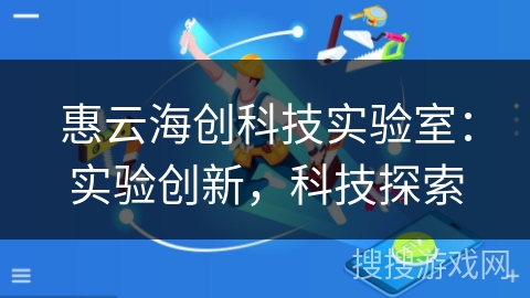 惠云海创科技实验室：实验创新，科技探索