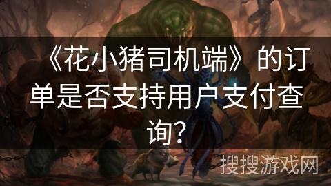 《花小猪司机端》的订单是否支持用户支付查询? 《花小猪司机端》的订单是否支持用户支付查询?