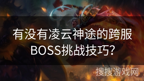 有没有凌云神途的跨服BOSS挑战技巧? 有没有凌云神途的跨服BOSS挑战技巧?