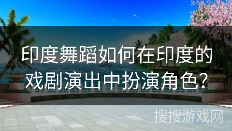 印度舞蹈如何在印度的戏剧演出中扮演角色？
