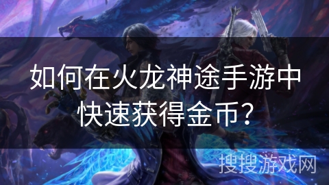 如何在火龙神途手游中快速获得金币？