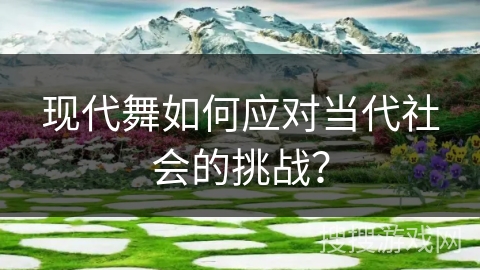 现代舞如何应对当代社会的挑战？