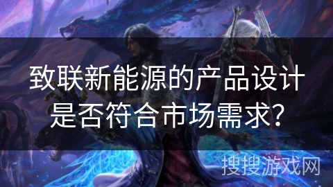 致联新能源的产品设计是否符合市场需求？