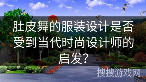 肚皮舞的服装设计是否受到当代时尚设计师的启发？