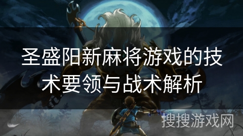 圣盛阳新麻将游戏的技术要领与战术解析