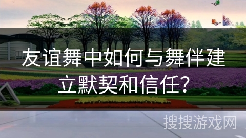 友谊舞中如何与舞伴建立默契和信任？