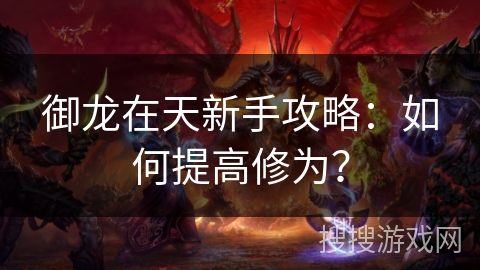 御龙在天新手攻略：如何提高修为？
