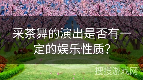 采茶舞的演出是否有一定的娱乐性质？