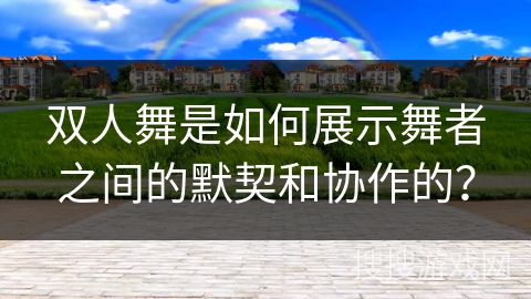 双人舞是如何展示舞者之间的默契和协作的？