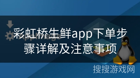 彩虹桥生鲜app下单步骤详解及注意事项