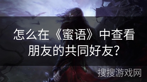怎么在《蜜语》中查看朋友的共同好友？
