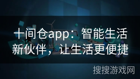 十间仓app:智能生活新伙伴,让生活更便捷 十间仓app:智能生活新伙伴,让生活更便捷