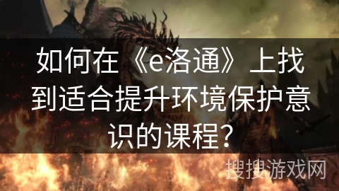 如何在《e洛通》上找到适合提升环境保护意识的课程？