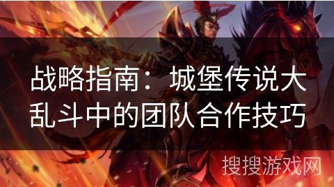 战略指南：城堡传说大乱斗中的团队合作技巧