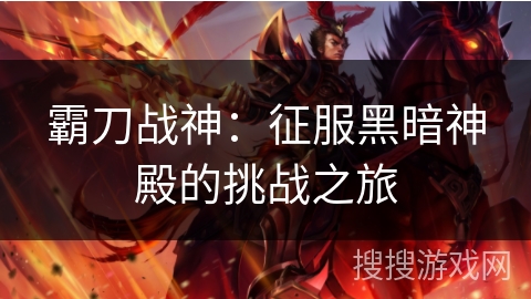 霸刀战神:征服黑暗神殿的挑战之旅 霸刀战神:征服黑暗神殿的挑战之旅