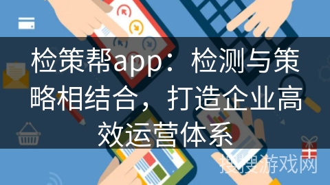 检策帮app：检测与策略相结合，打造企业高效运营体系