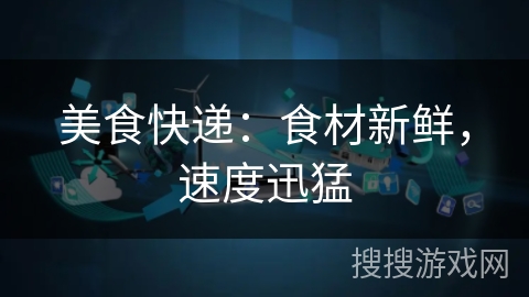 美食快递：食材新鲜，速度迅猛