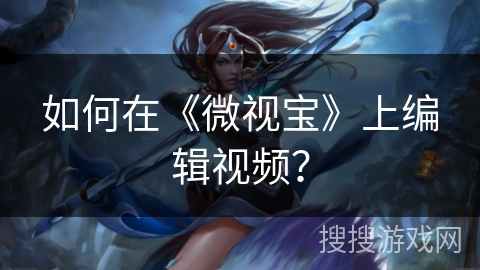 如何在《微视宝》上编辑视频？