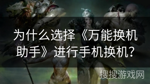 为什么选择《万能换机助手》进行手机换机? 为什么选择《万能换机助手》进行手机换机?