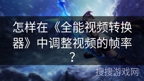 怎样在《全能视频转换器》中调整视频的帧率? 怎样在《全能视频转换器》中调整视频的帧率?