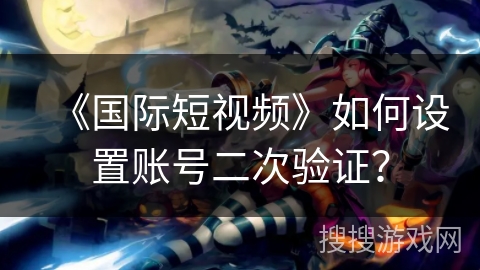 《国际短视频》如何设置账号二次验证? 《国际短视频》如何设置账号二次验证?