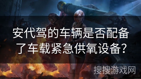 安代驾的车辆是否配备了车载紧急供氧设备？