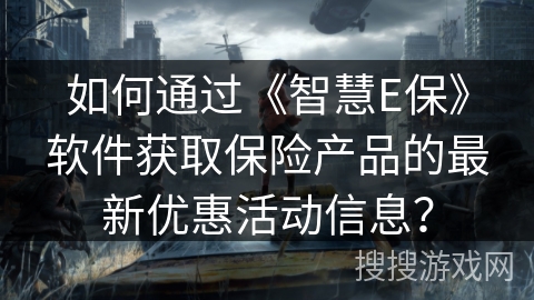 如何通过《智慧E保》软件获取保险产品的最新优惠活动信息? 如何通过《智慧E保》软件获取保险产品的最新优惠活动信息?