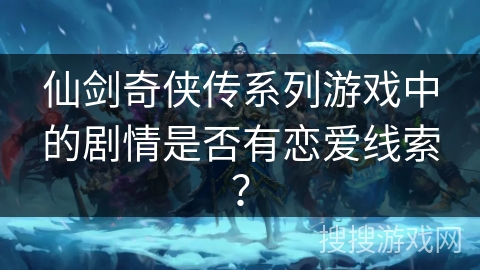 仙剑奇侠传系列游戏中的剧情是否有恋爱线索? 仙剑奇侠传系列游戏中的剧情是否有恋爱线索?